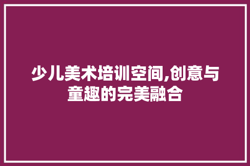 少儿美术培训空间,创意与童趣的完美融合 地板材料