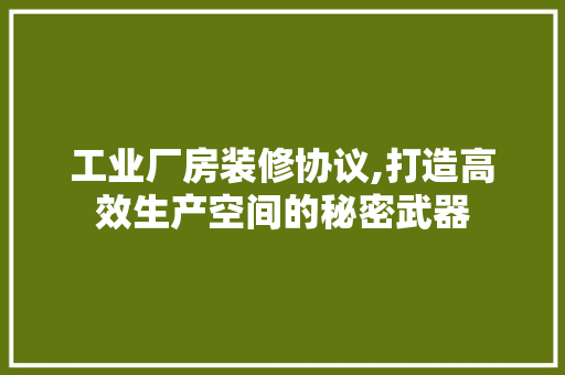 工业厂房装修协议,打造高效生产空间的秘密武器 中式风格装饰
