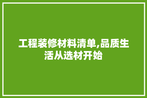 工程装修材料清单,品质生活从选材开始 地板材料