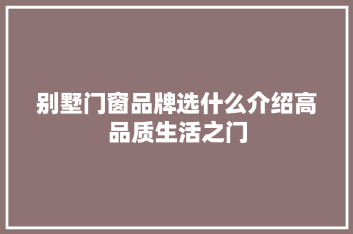 别墅门窗品牌选什么介绍高品质生活之门