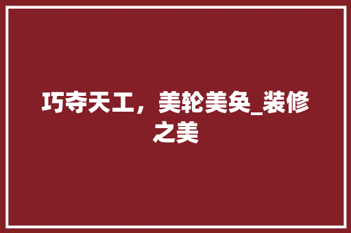 巧夺天工，美轮美奂_装修之美 地板材料