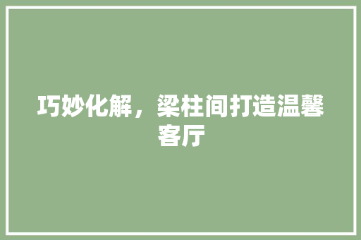 巧妙化解，梁柱间打造温馨客厅