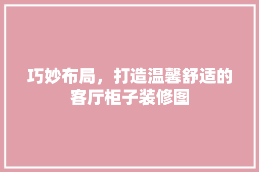 巧妙布局，打造温馨舒适的客厅柜子装修图