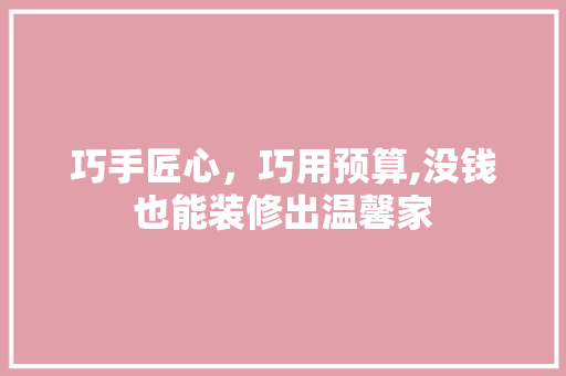 巧手匠心，巧用预算,没钱也能装修出温馨家 地板材料