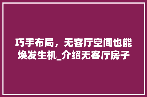 巧手布局，无客厅空间也能焕发生机_介绍无客厅房子的装修之路 木雕艺术