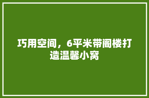 巧用空间，6平米带阁楼打造温馨小窝 木雕艺术