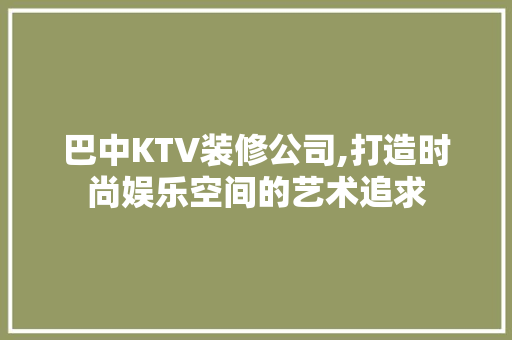 巴中KTV装修公司,打造时尚娱乐空间的艺术追求 软装设计