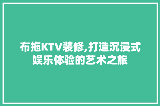 布拖KTV装修,打造沉浸式娱乐体验的艺术之旅 室内设计
