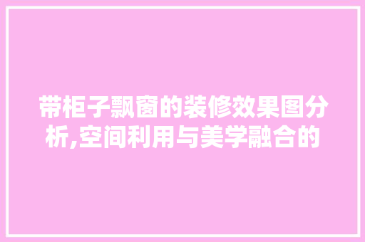 带柜子飘窗的装修效果图分析,空间利用与美学融合的艺术 软装设计