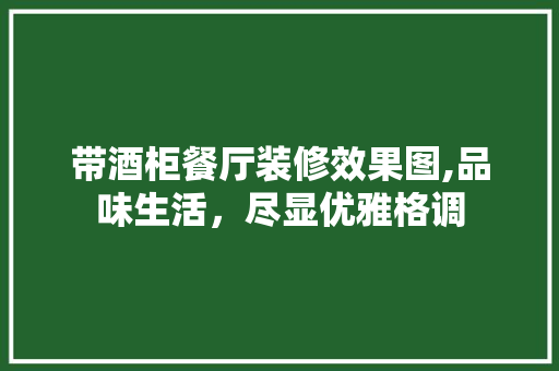 带酒柜餐厅装修效果图,品味生活，尽显优雅格调 软装设计
