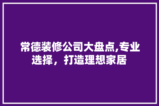 常德装修公司大盘点,专业选择，打造理想家居 卧室装修