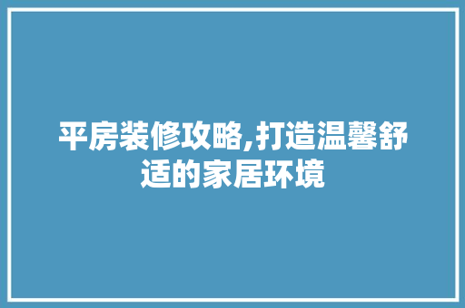 平房装修攻略,打造温馨舒适的家居环境 现代风格装饰