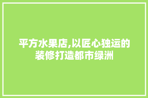 平方水果店,以匠心独运的装修打造都市绿洲 客厅装修