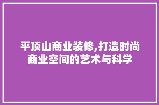 平顶山商业装修,打造时尚商业空间的艺术与科学