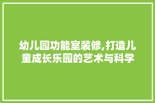 幼儿园功能室装修,打造儿童成长乐园的艺术与科学