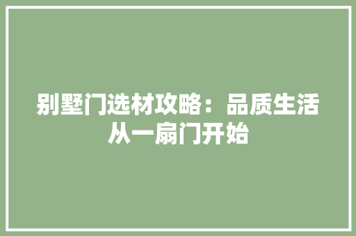 别墅门选材攻略：品质生活从一扇门开始