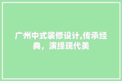 广州中式装修设计,传承经典，演绎现代美 家居装修
