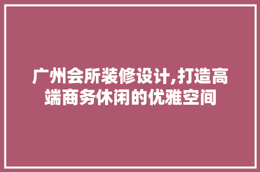 广州会所装修设计,打造高端商务休闲的优雅空间 客厅装修