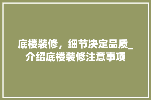 底楼装修，细节决定品质_介绍底楼装修注意事项 室内设计
