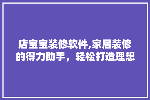 店宝宝装修软件,家居装修的得力助手，轻松打造理想空间 软装设计