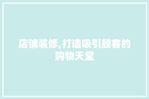 店铺装修,打造吸引顾客的购物天堂 室内设计
