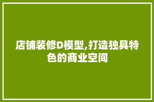店铺装修D模型,打造独具特色的商业空间 客厅装修