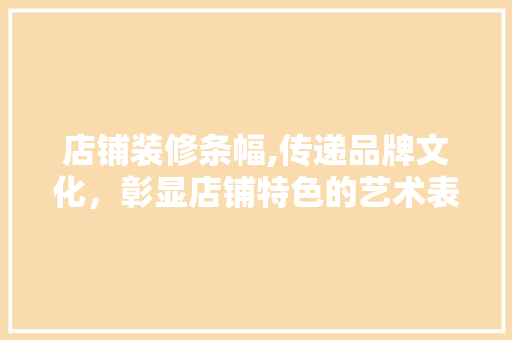 店铺装修条幅,传递品牌文化，彰显店铺特色的艺术表达 现代风格装饰