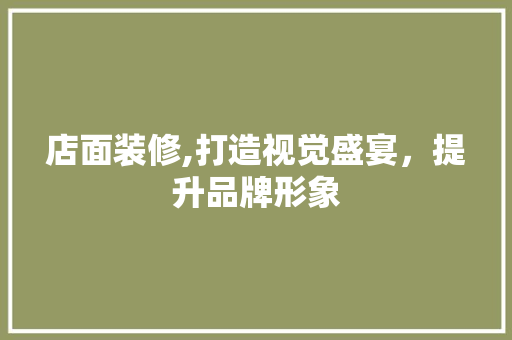 店面装修,打造视觉盛宴，提升品牌形象 软装设计