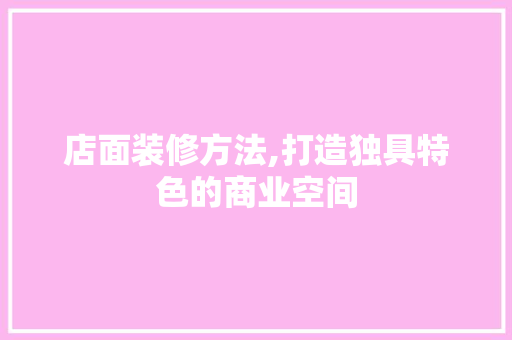 店面装修方法,打造独具特色的商业空间 客厅装修