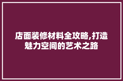 店面装修材料全攻略,打造魅力空间的艺术之路 地板材料