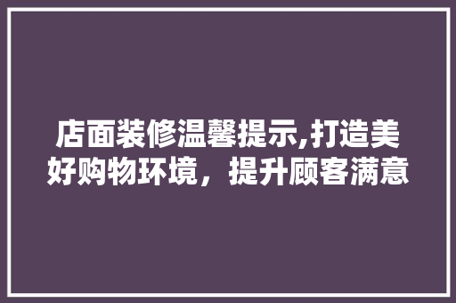 店面装修温馨提示,打造美好购物环境，提升顾客满意度 软装设计