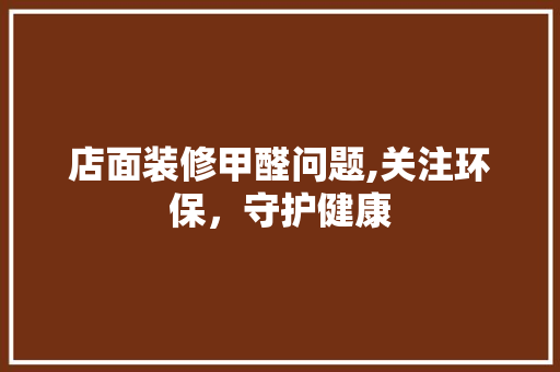 店面装修甲醛问题,关注环保，守护健康 室内设计