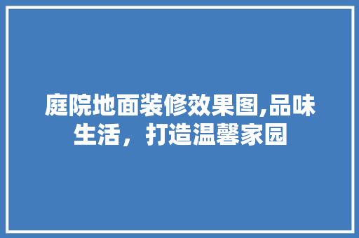 庭院地面装修效果图,品味生活，打造温馨家园 软装设计
