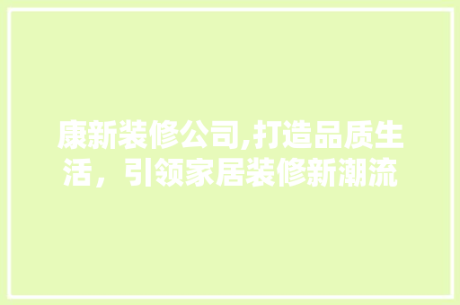 康新装修公司,打造品质生活，引领家居装修新潮流 室内设计