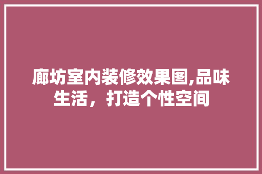 廊坊室内装修效果图,品味生活，打造个性空间 客厅装修