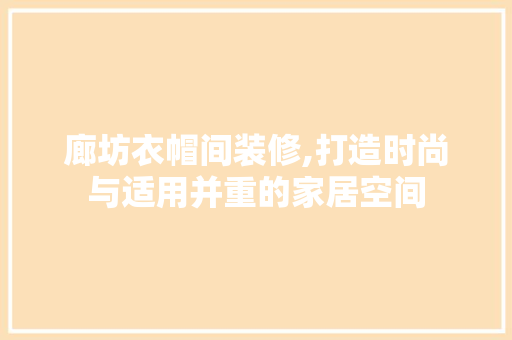 廊坊衣帽间装修,打造时尚与适用并重的家居空间 地板材料