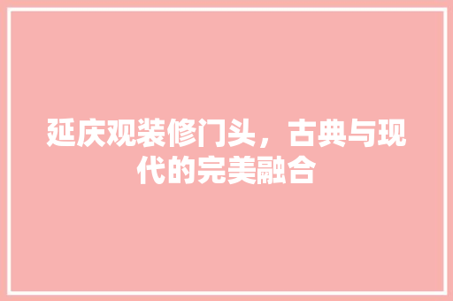 延庆观装修门头，古典与现代的完美融合