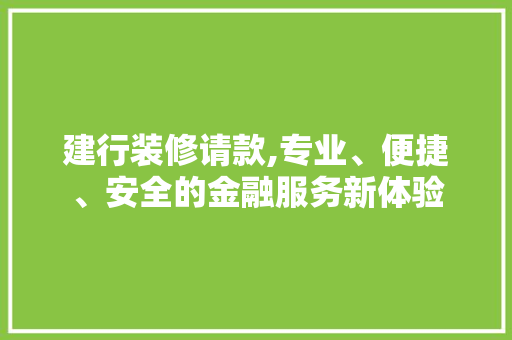 建行装修请款,专业、便捷、安全的金融服务新体验 地板材料