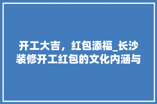 开工大吉，红包添福_长沙装修开工红包的文化内涵与价值体现 现代风格装饰