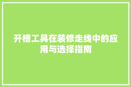 开槽工具在装修走线中的应用与选择指南
