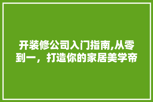 开装修公司入门指南,从零到一，打造你的家居美学帝国 木雕艺术