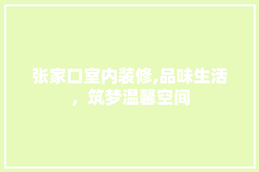 张家口室内装修,品味生活，筑梦温馨空间 软装设计