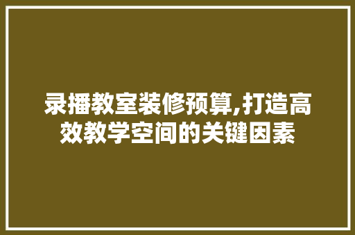 录播教室装修预算,打造高效教学空间的关键因素
