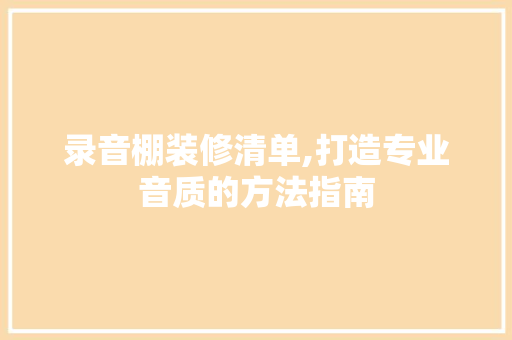 录音棚装修清单,打造专业音质的方法指南 木雕艺术