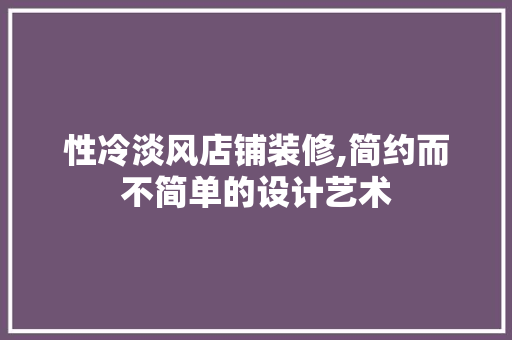 性冷淡风店铺装修,简约而不简单的设计艺术