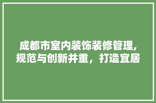 成都市室内装饰装修管理,规范与创新并重，打造宜居宜业新环境 中式风格装饰