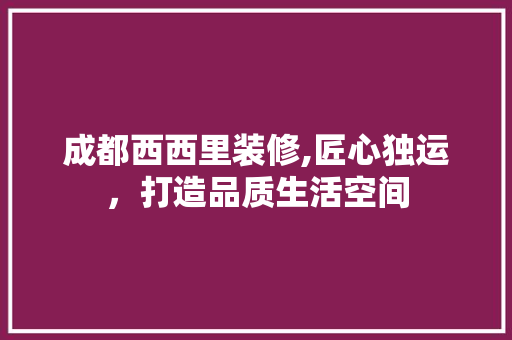 成都西西里装修,匠心独运，打造品质生活空间 地板材料