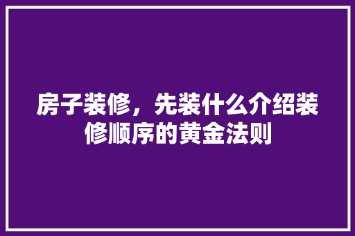 房子装修，先装什么介绍装修顺序的黄金法则 卧室装修
