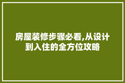 房屋装修步骤必看,从设计到入住的全方位攻略 家居装修