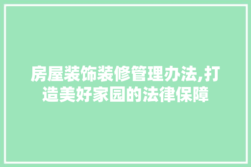 房屋装饰装修管理办法,打造美好家园的法律保障 木雕艺术